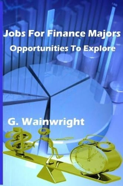 Jobs For Finance Majors: Opportunities To Explore by G Wainwright 9781493701704