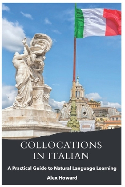 Collocations in Italian: A Practical Guide to Natural Language Learning by Alexander Howard 9798392194711