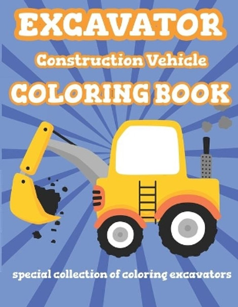 Excavator Construction Vehicle Coloring Book: Special Collection Of Coloring Excavators For Kids and Toddlers by Bright Future Activity Books 9798651949793