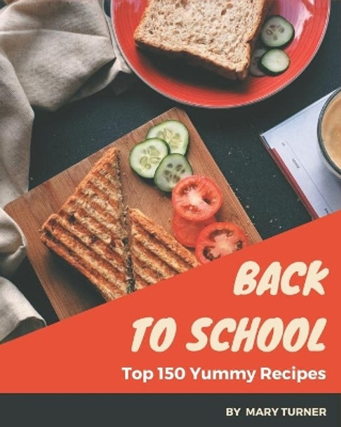 Top 150 Yummy Back to School Recipes: The Best-ever of Yummy Back to School Cookbook by Mary Turner 9798684392894