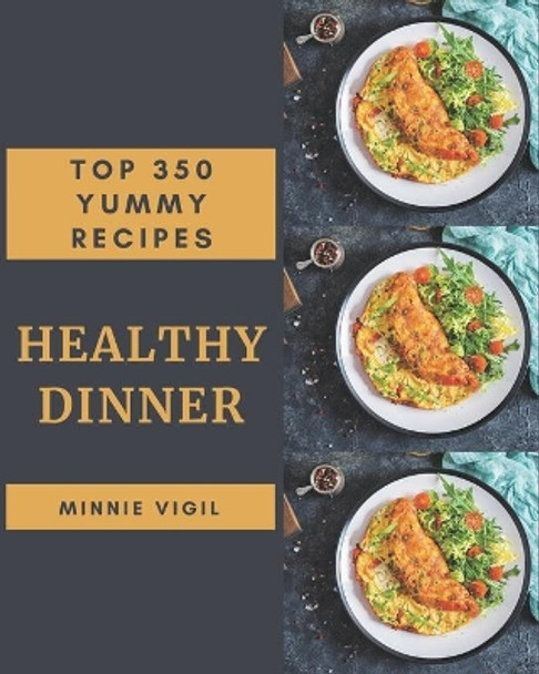 Top 350 Yummy Healthy Dinner Recipes: Discover Yummy Healthy Dinner Cookbook NOW! by Minnie Vigil 9798684403064