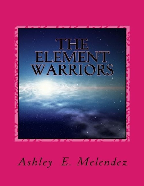 The Element Warriors by Ashley E Melendez 9781981499120