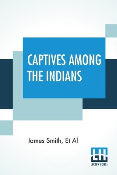 Captives Among The Indians: First-Hand Narratives Of Indian Wars, Customs, Tortures, And Habits Of Life In Colonial Times by James Smith 9789354205712