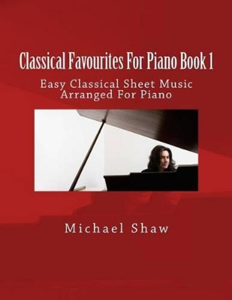 Classical Favourites For Piano Book 1: Easy Classical Sheet Music Arranged For Piano by Michael Shaw 9781518787089