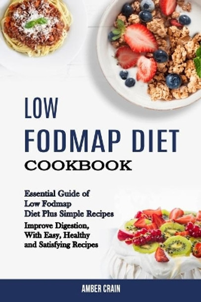 Low Fodmap Diet Cookbook: Essential Guide of Low Fodmap Diet Plus Simple Recipes (Improve Digestion, With Easy, Healthy and Satisfying Recipes) by Amber Crain 9781990169229