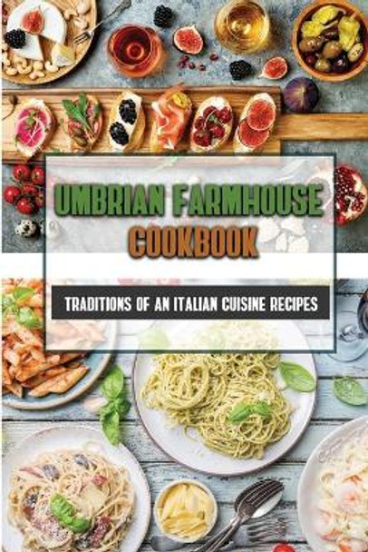 Umbrian Farmhouse Cookbook: Traditions Of An Italian Cuisine Recipes: Recipes Of Italian Food by Janine Fedorek 9798458335522