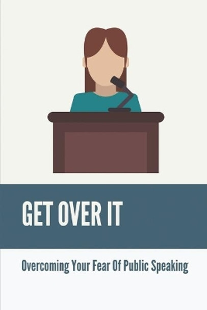 Get Over It: Overcoming Your Fear Of Public Speaking: What Extend Are You Confident In Public Speaking by Sylvester Dest 9798537112976