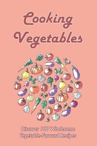 Cooking Vegetables: Discover 100 Wholesome Vegetable-Forward Recipes: Easy Vegetable Side Dishes by Darius Schallig 9798540031097