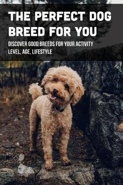 The Perfect Dog Breed For You: Discover Good Breeds For Your Activity Level, Age, Lifestyle: Types Of Dogs by Matt Gleason 9798546416652