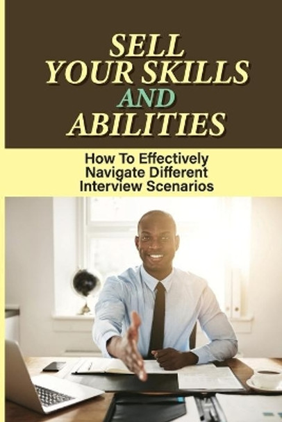 Sell Your Skills And Abilities: How To Effectively Navigate Different Interview Scenarios: What To Include In An Interview Guide by Guy Grew 9798547521768