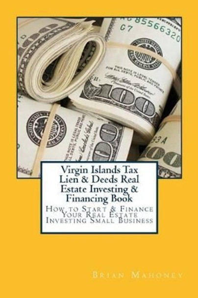 Virgin Islands Tax Lien & Deeds Real Estate Investing & Financing Book: How to Start & Finance Your Real Estate Investing Small Business by Brian Mahoney 9781537549439