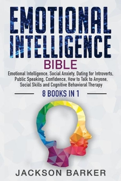 Emotional Intelligence Bible: Emotional Intelligence, Social Anxiety, Dating for Introverts, Public Speaking, Confidence, How to Talk to Anyone, Social Skills and Cognitive Behavioral Therapy by Jackson Barker 9781953149114