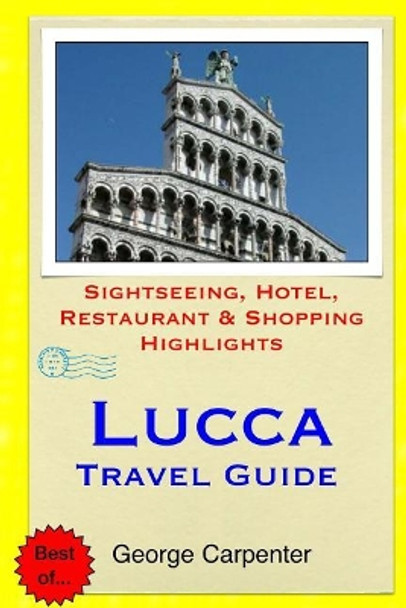 Lucca Travel Guide: Sightseeing, Hotel, Restaurant & Shopping Highlights by George Carpenter 9781508989769