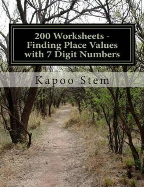 200 Worksheets - Finding Place Values with 7 Digit Numbers: Math Practice Workbook by Kapoo Stem 9781512068788