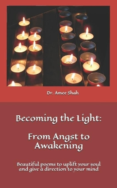 Becoming the Light: From Angst to Awakening: Beautiful poems to uplift your soul and give a direction to your mind by Amee P Shah 9798567311783