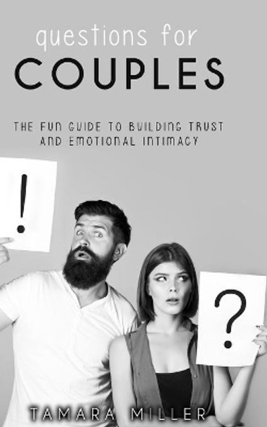 Questions for Couples: The Fun Guide to Building Trust and Emotional Intimacy by Tamara Miller 9798560939236