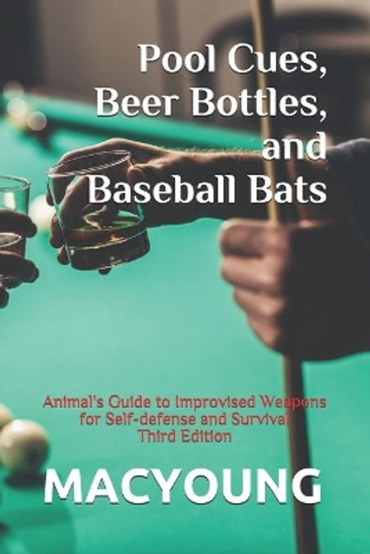 Pool Cues, Beer Bottles, and Baseball Bats: Animal's Guide to Improvised Weapons for Self-defense and Survival Third Edition by MacYoung 9798733474380