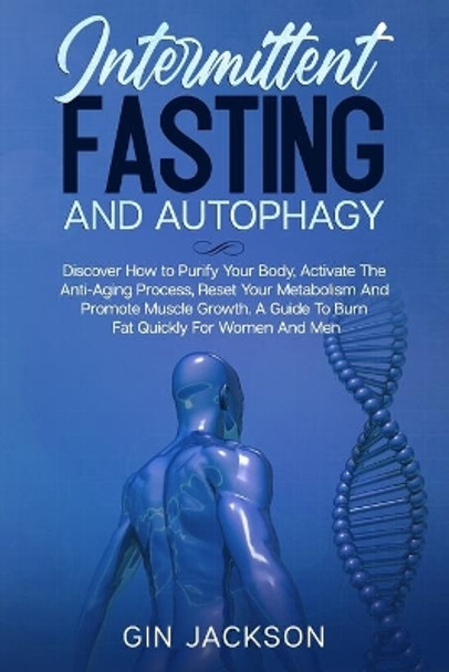 Intermittent Fasting And Autophagy: Discover How to Purify Your Body, Activate The Anti-Aging Process, Reset Your Metabolism And Promote Muscle Growth. A Guide To Burn Fat Quickly For Women And Men by Gin Jackson 9798620690251