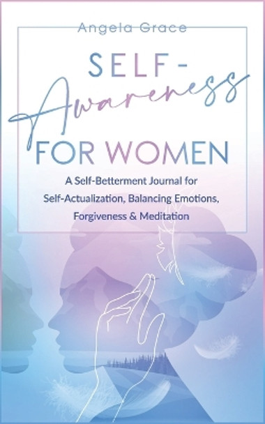 Self Awareness for Women: A Self Betterment Journal for Self Actualization, Balancing Emotions, Forgiveness & Meditation by Angela Grace 9798708101747