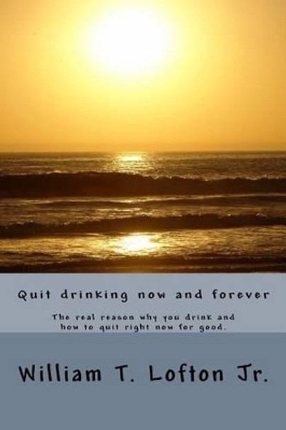 Quit drinking now and forever: Truly quit drinking right now by William Thomas Lofton Jr 9781523800544