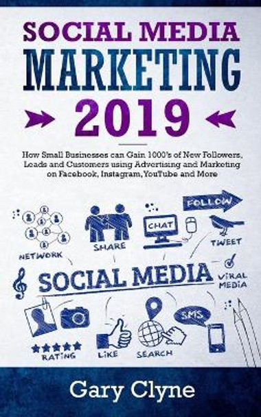 Social Media Marketing 2019: How Small Businesses can Gain 1000's of New Followers, Leads and Customers using Advertising and Marketing on Facebook, Instagram, YouTube and More by Gary Clyne 9781989638019