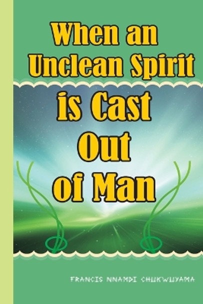 When an Unclean Spirit Is Cast Out of a Man by Francis Nnamdi Chukwuyama 9781514341285