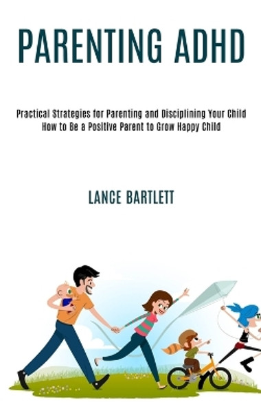 Parenting Adhd: Practical Strategies for Parenting and Disciplining Your Child (How to Be a Positive Parent to Grow Happy Child) by Lance Bartlett 9781990084263