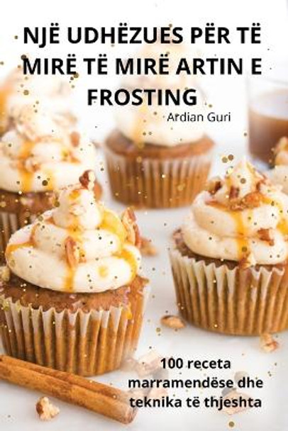 Një Udhëzues Për Të Mirë Të Mirë Artin E Frosting by Ardian Guri 9781835783931