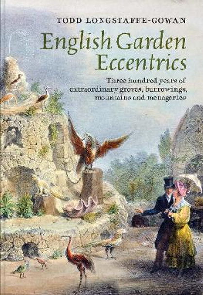 English Garden Eccentrics - Three Hundred Years of Extraordinary Groves, Burrowings, Mountains and Menageries by Todd Longstaffe-gowa