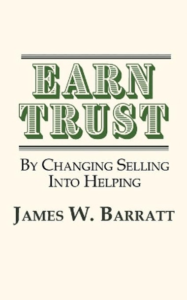 EARN TRUST By Changing Selling Into Helping: Practical Tips for Client Development & Networking by James W Barratt 9781937592950