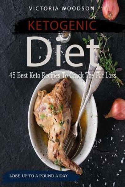 Ketogenic Diet: 45 Best Keto Recipes To Crack The Fat Loss by Victoria Woodson 9781979673785