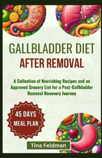 Gallbladder Diet After Removal: A Collection of Nourishing Recipes and an Approved Grocery List for a Post-Gallbladder Removal Recovery Journey by Tina Feldman 9798879710748