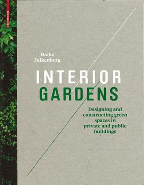 Interior Gardens: Designing and Constructing Green Spaces in Private and Public Buildings by Haike Falkenberg