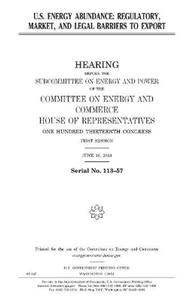 U.S. Energy Abundance: Regulatory, Market, and Legal Barriers to Export by Professor United States Congress 9781981469246