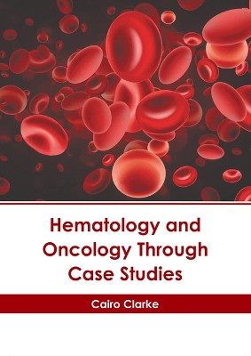 Hematology and Oncology Through Case Studies by Cairo Clarke 9798887406428