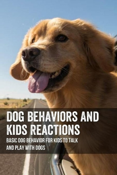 Dog Behaviors And Kids Reactions: Basic Dog Behavior For Kids To Talk And Play With Dogs: How To Teach A Child To Play With A Puppy by Merri Ropka 9798453238354