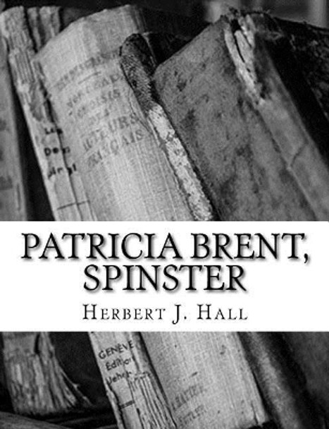 Patricia Brent, Spinster by Herbert J Hall 9781984030931