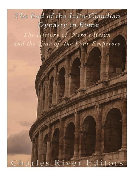 The End of the Julio-Claudian Dynasty in Rome: The History of Nero's Reign and the Year of the Four Emperors by Charles River Editors 9781985199972