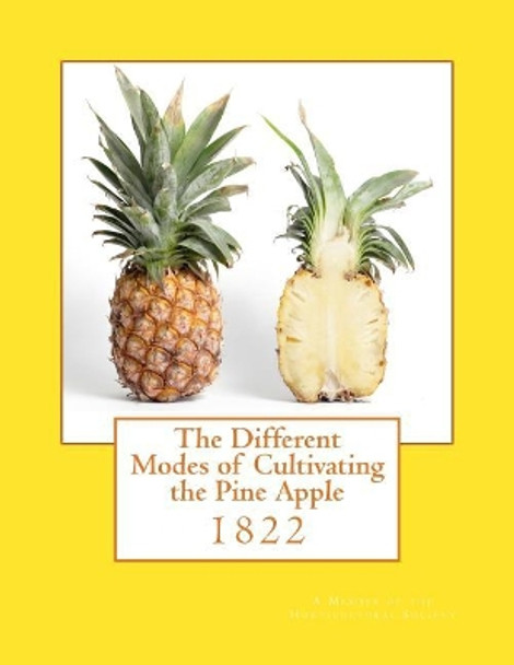 The Different Modes of Cultivating the Pine Apple: 1822 by A Member of the Horticultural Society 9781985250888