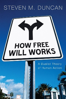 How Free Will Works: a Dualist Theory of Human Action by Steven M Duncan 9781610976350
