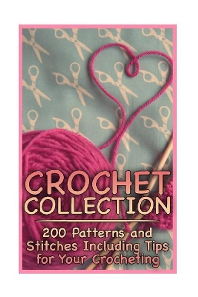 Crochet Collection: 200 Patterns and Stitches Including Tips for Your Crocheting: (Crochet Patterns, Crochet Stitches) by Anna Spirits 9781985446960