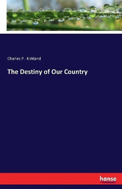 The Destiny of Our Country by Charles P Kirkland 9783337427269