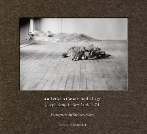 Stephen Aiken: An Artist, a Coyote, and a Cage: Joseph Beuys in New York 1974 by Stephen Aiken 9781953995049