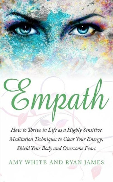 Empath: How to Thrive in Life as a Highly Sensitive - Meditation Techniques to Clear Your Energy, Shield Your Body and Overcome Fears by Amy White 9781974411047