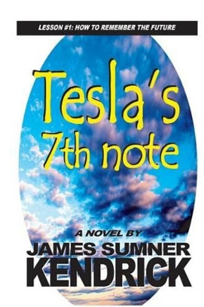 Tesla's 7th Note: Lesson 1: How to Remember the Future by James Sumner Kendrick 9781514172940