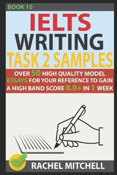 Ielts Writing Task 2 Samples: Over 50 High-Quality Model Essays for Your Reference to Gain a High Band Score 8.0+ in 1 Week (Book 10) by Rachel Mitchell 9781973254119