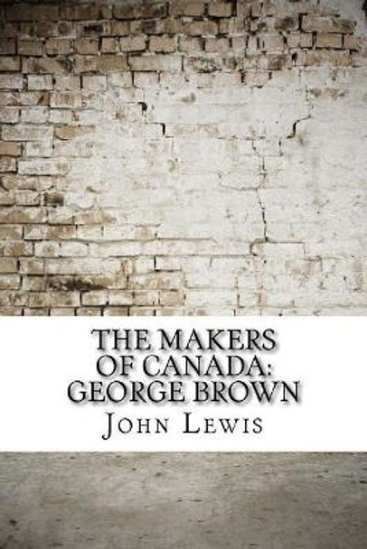 The Makers of Canada: George Brown by John Lewis 9781974381784