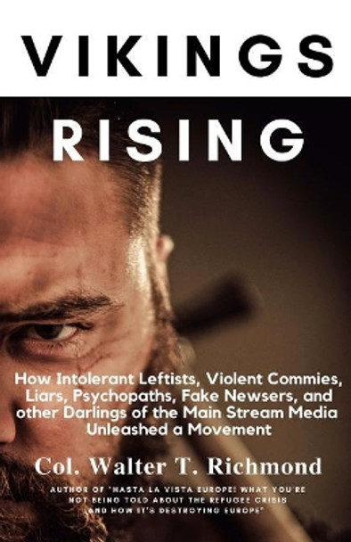 Vikings Rising: How Intolerant Leftists, Violent Commies, Liars, Psychopaths, Fake Newsers, and other Darlings of the Main Stream Media Unleashed a Movement by Walter T Richmond 9781975741167