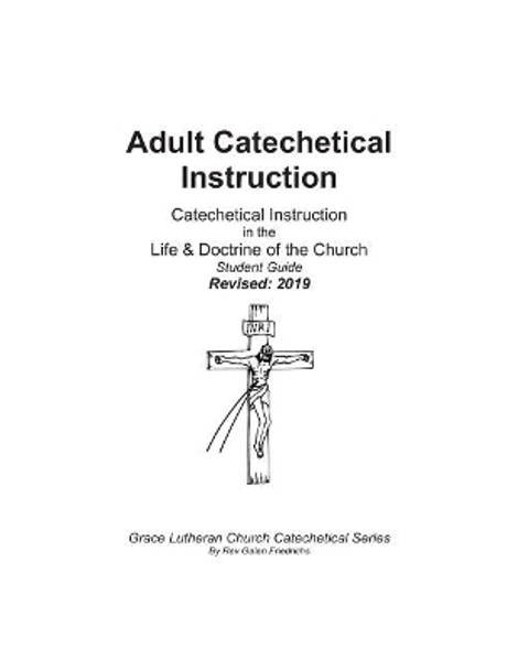 Adult Catechetical Instruction, Student Guide: Catechetical Instruction in the Life and Doctrine of the Church by Galen Friedrichs 9781975847074