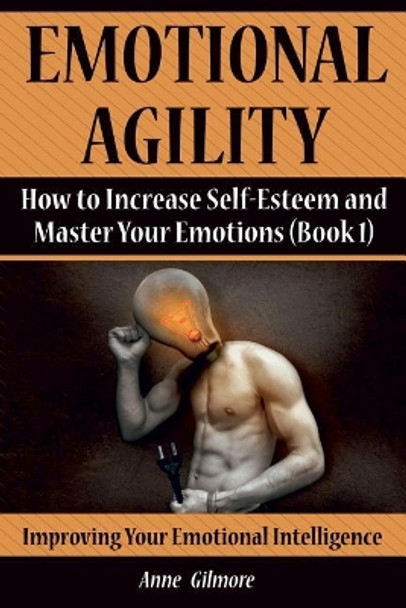 Emotional Agility: How to Increase Self-Esteem and Master Your Emotions (Book 1) by Anne Gilmore 9781976001208